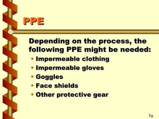 PPE
Depending on the process, the
following PPE might be needed:
•
•
•
•
•

Impermeable clothing
Impermeable gloves
Goggles
Face shields
Other protective gear

7a

 