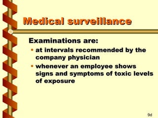 Medical surveillance
Examinations are:

• at intervals recommended by the
company physician
• whenever an employee shows
signs and symptoms of toxic levels
of exposure

9d

 