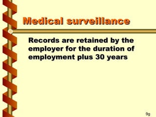 Medical surveillance
Records are retained by the
employer for the duration of
employment plus 30 years

9g

 