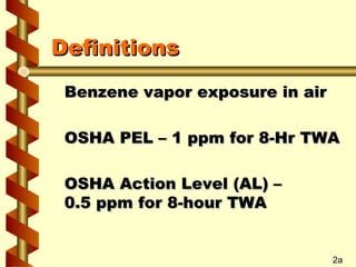 Definitions
Benzene vapor exposure in air
OSHA PEL – 1 ppm for 8-Hr TWA
OSHA Action Level (AL) –
0.5 ppm for 8-hour TWA

2a

 