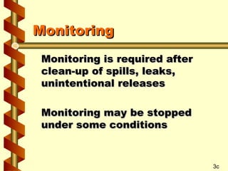 Monitoring
Monitoring is required after
clean-up of spills, leaks,
unintentional releases
Monitoring may be stopped
under some conditions

3c

 