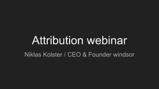 Attribution webinar
Niklas Kolster / CEO & Founder windsor
 