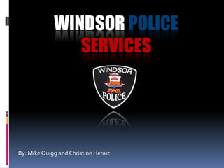WINDSOR POLICE
                SERVICES




By: Mike Quigg and Christine Heraiz
 