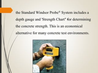 the Standard Windsor Probe® System includes a
depth gauge and 'Strength Chart"•for determining
the concrete strength. This is an economical
alternative for many concrete test environments.
 