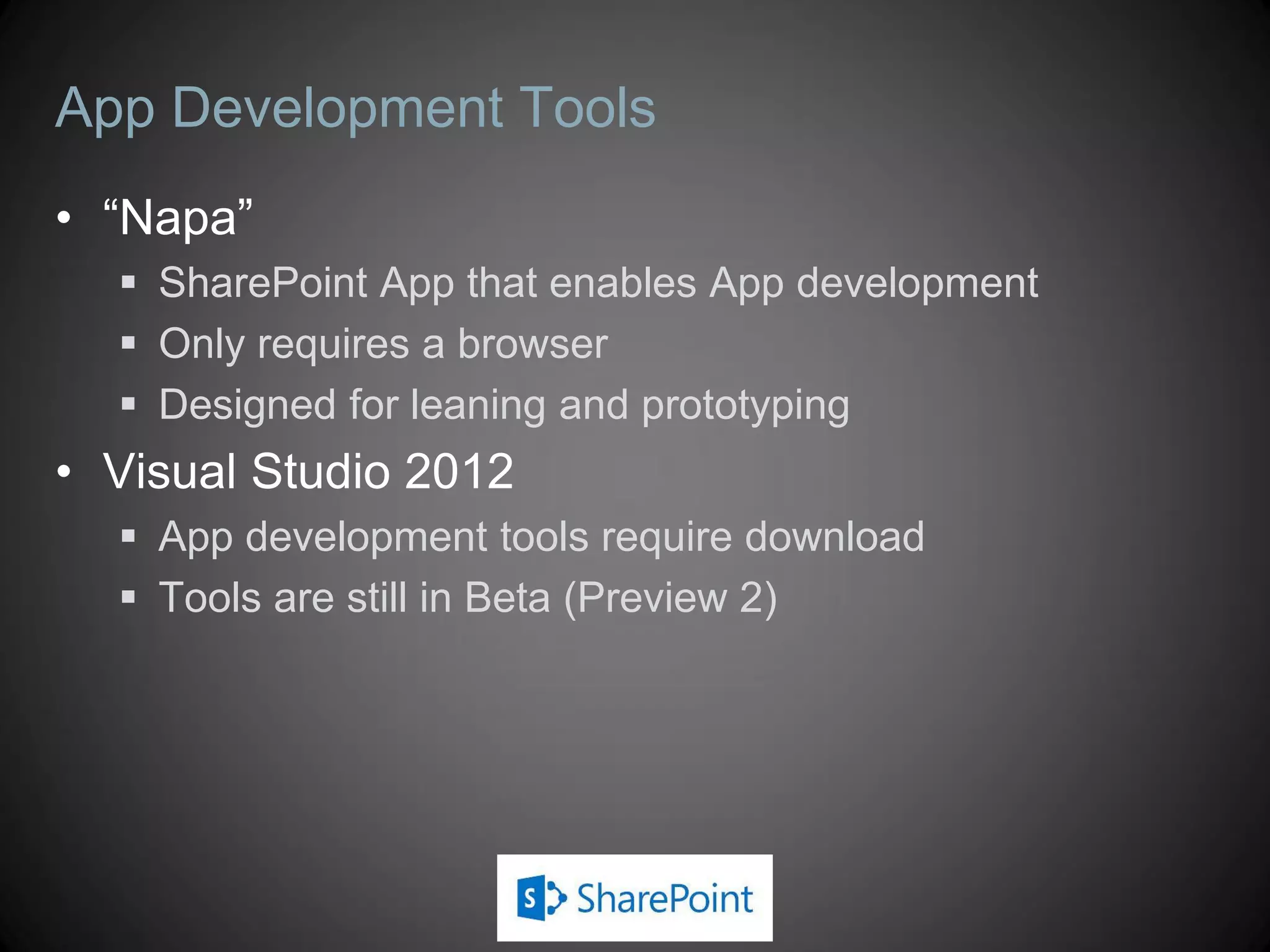 App Development Tools
• “Napa”
   SharePoint App that enables App development
   Only requires a browser
   Designed for leaning and prototyping
• Visual Studio 2012
   App development tools require download
   Tools are still in Beta (Preview 2)
 