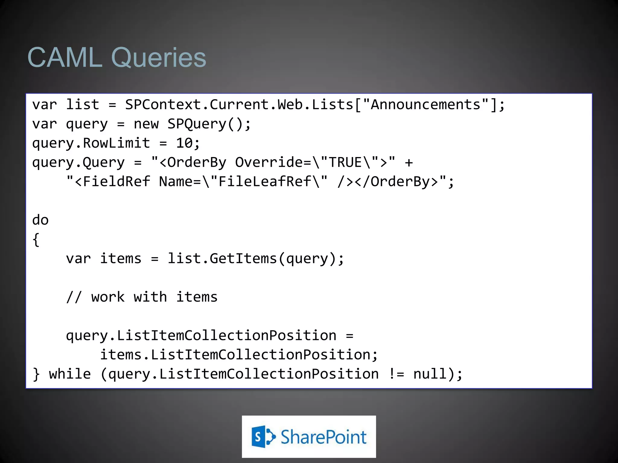 CAML Queries
var list = SPContext.Current.Web.Lists["Announcements"];
var query = new SPQuery();
query.RowLimit = 10;
query.Query = "<OrderBy Override="TRUE">" +
    "<FieldRef Name="FileLeafRef" /></OrderBy>";

do
{
     var items = list.GetItems(query);

     // work with items

    query.ListItemCollectionPosition =
        items.ListItemCollectionPosition;
} while (query.ListItemCollectionPosition != null);
 