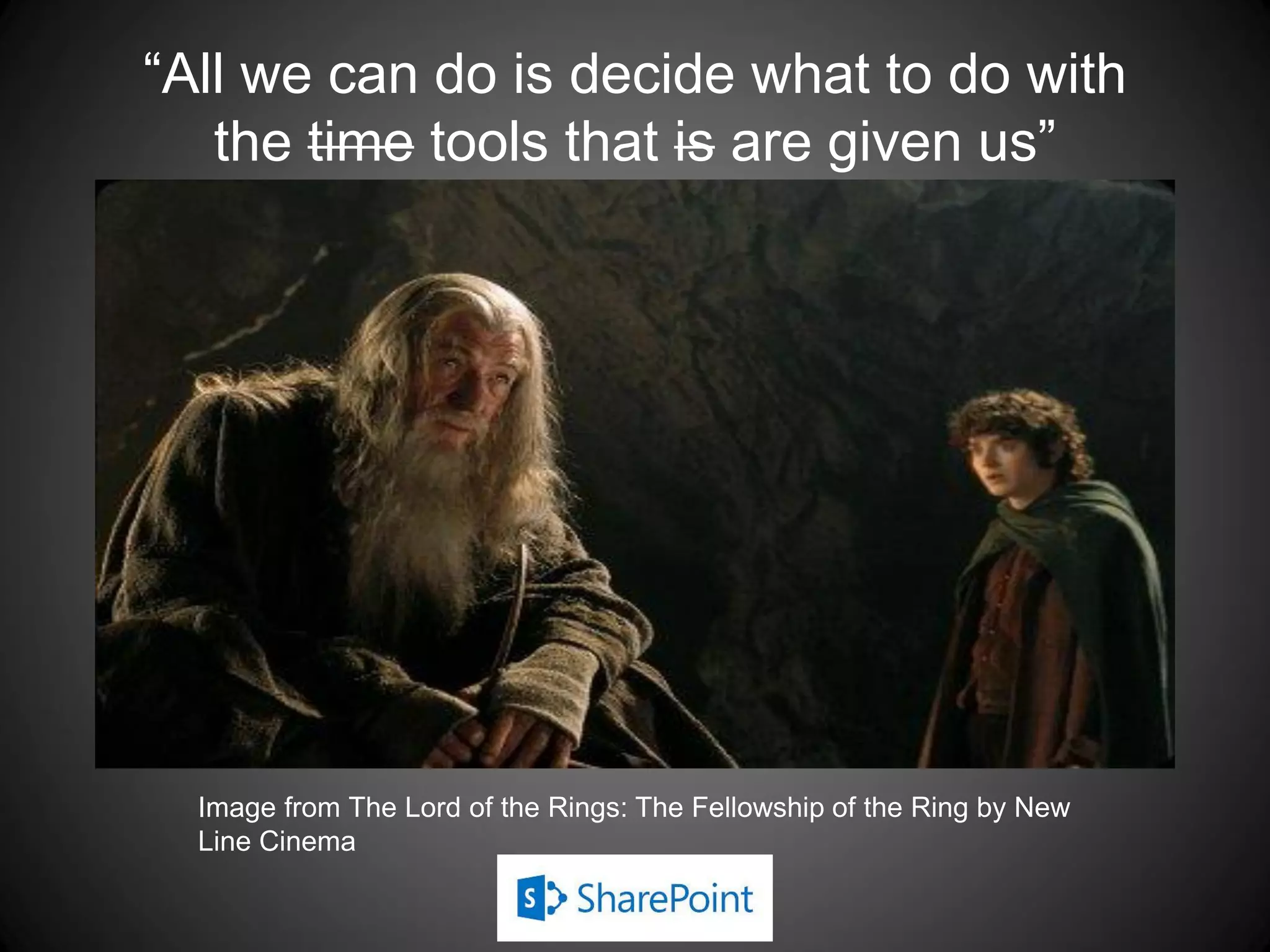 “All we can do is decide what to do with
   the time tools that is are given us”




  Image from The Lord of the Rings: The Fellowship of the Ring by New
  Line Cinema
 
