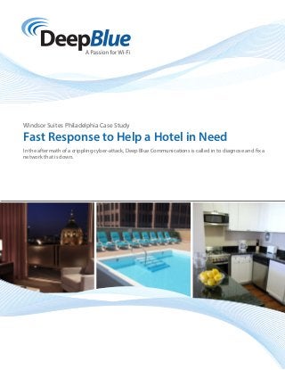 Windsor Suites Philadelphia Case Study
Fast Response to Help a Hotel in Need
In the aftermath of a crippling cyber-attack, Deep Blue Communications is called in to diagnose and fix a
network that is down.
 