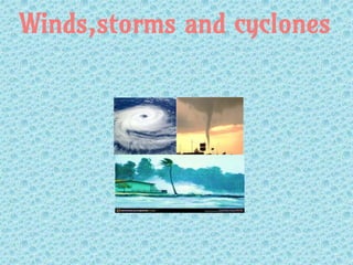 Winds,storms and cyclones
 