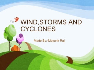 WIND,STORMS AND
CYCLONES
Made By:-Mayank Raj
 