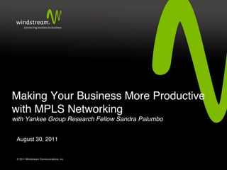  
Making Your Business More Productive
with MPLS Networking 
with Yankee Group Research Fellow Sandra Palumbo!


     August 30, 2011!


    © 2011 Windstream Communications, Inc.!
 
