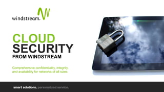 CLOUD
SECURITYFROM WINDSTREAM
Comprehensive confidentiality, integrity,
and availability for networks of all sizes
 