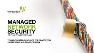 MANAGED
NETWORK
SECURITYFROM WINDSTREAM
YOUR DEDICATED RESOURCE FOR PROTECTION,
PARTNERSHIP AND PEACE-OF-MIND
 
