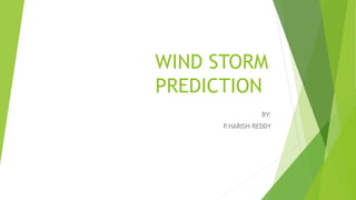 WIND STORM
PREDICTION
BY:
P.HARISH REDDY
 