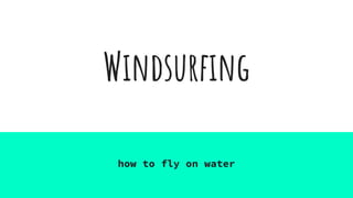 Windsurfing
how to fly on water
 