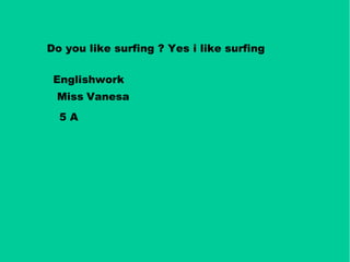 Do you like surfing ? Yes i like surfing
Englishwork
Miss Vanesa
5 A
 