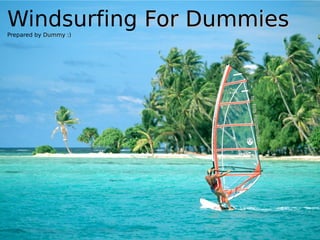 Windsurfing For Dummies
Prepared by Dummy :)
 