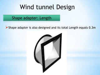 Wind tunnel Design
    Shape adapter: Length

Shape adapter is also designed and its total Length equals 0.3m
 