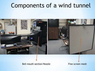 Components of a wind tunnel




   Bell mouth section/Nozzle   Fine screen mesh
 
