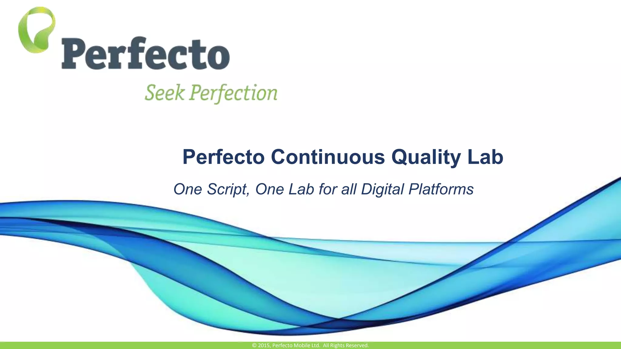 Perfecto Continuous Quality Lab
One Script, One Lab for all Digital Platforms
© 2015, Perfecto Mobile Ltd. All Rights Reserved.
 