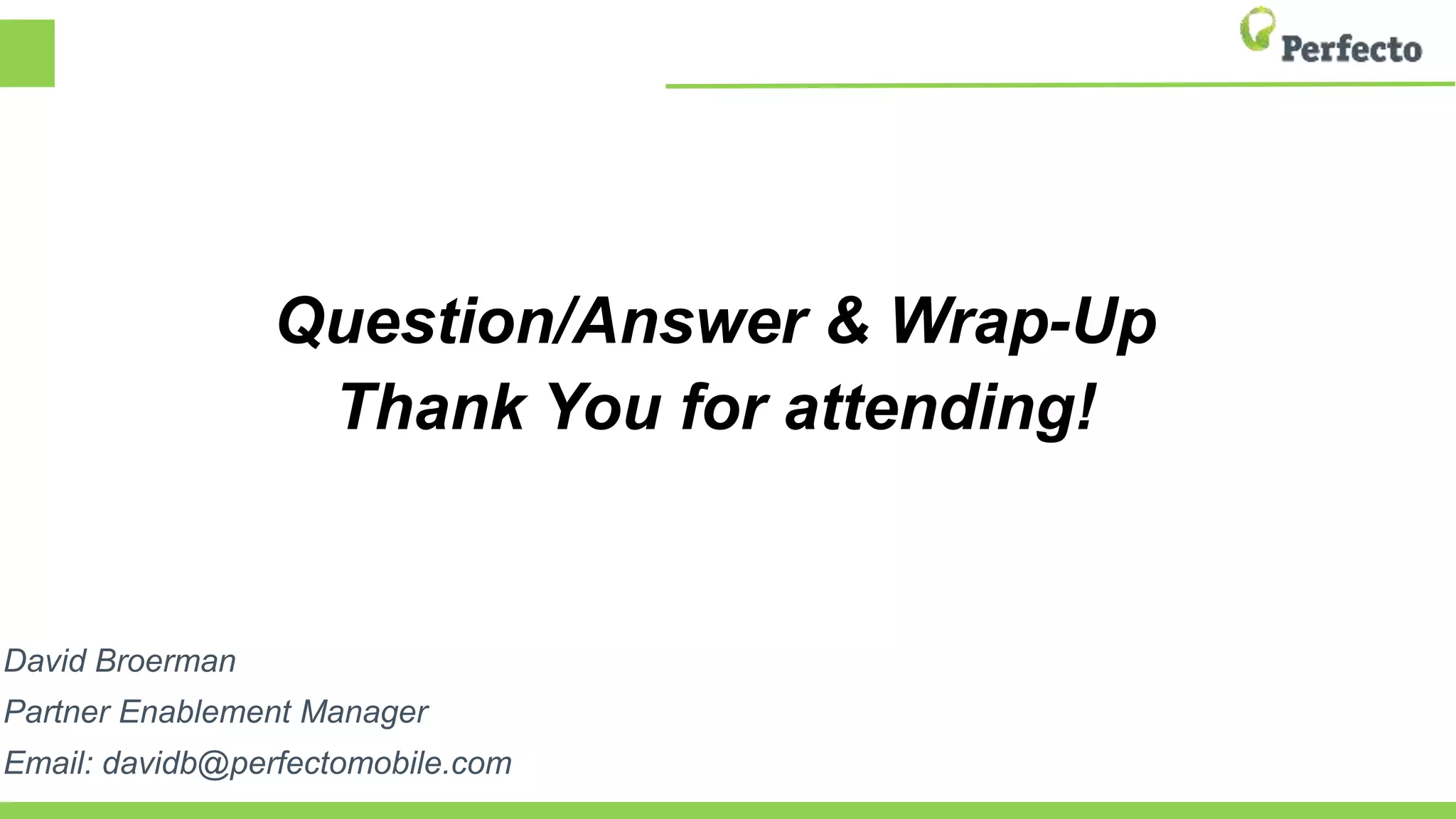 Question/Answer & Wrap-Up
Thank You for attending!
David Broerman
Partner Enablement Manager
Email: davidb@perfectomobile.com
 