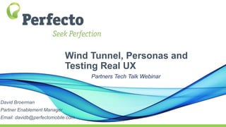 Wind Tunnel, Personas and
Testing Real UX
Partners Tech Talk Webinar
David Broerman
Partner Enablement Manager
Email: davidb@perfectomobile.com
 
