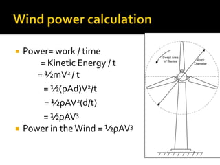 Wind power calculationPower= work / time             = Kinetic Energy / t             = ½mV2 / t                = ½(ρAd)V2/t = ½ρAV2(d/t)                = ½ρAV3Power in the Wind = ½ρAV3