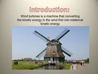 Wind turbines is a machine that converting
the kinetic energy in the wind first into rotational
                 kinetic energy
 