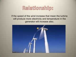 If the speed of the wind increase that mean the turbine
   will produce more electricity and temperature in the
               generator will increase also.
 