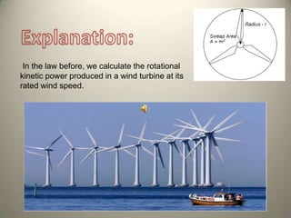 In the law before, we calculate the rotational
kinetic power produced in a wind turbine at its
rated wind speed.
 
