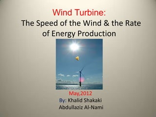 Wind Turbine:
The Speed of the Wind & the Rate
     of Energy Production




              May,2012
          By: Khalid Shakaki
          Abdullaziz Al-Nami
 