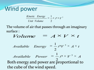 Wind power
2
2
1
V
VolumeUnit
EnergyKinetic
The volume of air that passes through an imaginary
surface :
tVAVolume
tAVEnergyAvailable
3
2
1
AVPowerAvailable
3
2
1
Both energy and power are proportional to
the cube of the wind speed.
 