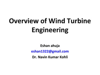 Overview of Wind Turbine
Engineering
Eshan ahuja
eshan1322@gmail.com
Dr. Navin Kumar Kohli
 