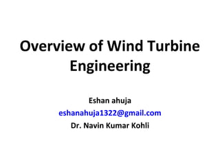 Overview of Wind Turbine
Engineering
Eshan ahuja
eshanahuja1322@gmail.com
Dr. Navin Kumar Kohli
 