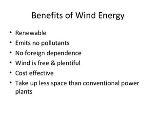 Benefits of Wind Energy
• Renewable
• Emits no pollutants
• No foreign dependence
• Wind is free & plentiful
• Cost effective
• Take up less space than conventional power
plants
 