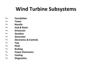 Wind Turbine Subsystems
•– Foundation
•– Tower
•– Nacelle
•– Hub & Rotor
•– Drivetrain
•– Gearbox
•– Generator
•– Electronics & Controls
•– Yaw
•– Pitch
•– Braking
•– Power Electronics
•– Cooling
•– Diagnostics
 