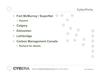 CyberPorts

•  Fort McMurray / SuperNet
  –  Keyano

•  Calgary
•  Edmonton
•  Lethbridge
•  Carbon Management Canada
  –  Richard for details
 