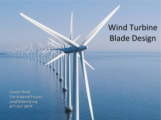 Wind Turbine
Blade Design
Joseph RandJoseph Rand
The Kidwind ProjectThe Kidwind Project
joe@kidwind.orgjoe@kidwind.org
877-917-0079877-917-0079
 