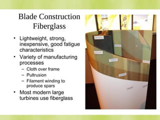Blade Construction
Fiberglass
• Lightweight, strong,
inexpensive, good fatigue
characteristics
• Variety of manufacturing
processes
– Cloth over frame
– Pultrusion
– Filament winding to
produce spars
• Most modern large
turbines use fiberglass
 