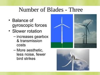 Number of Blades - Three
• Balance of
gyroscopic forces
• Slower rotation
– increases gearbox
& transmission
costs
– More aesthetic,
less noise, fewer
bird strikes
 