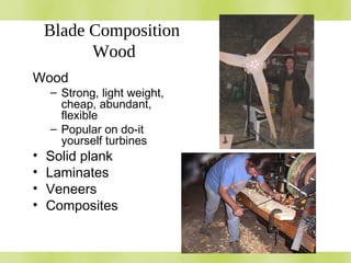 Blade Composition
Wood
Wood
– Strong, light weight,
cheap, abundant,
flexible
– Popular on do-it
yourself turbines
• Solid plank
• Laminates
• Veneers
• Composites
 