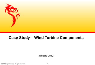 © 2008 Dragon Sourcing. All rights reserved 1
Case Study – Wind Turbine Components
January 2012
 