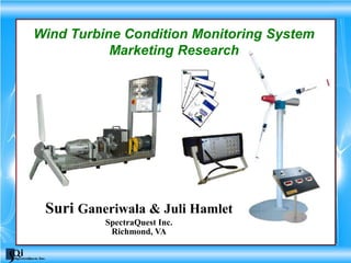 Suri Ganeriwala & Juli Hamlet
SpectraQuest Inc.
Richmond, VA
Wind Turbine Condition Monitoring System
Marketing Research
 