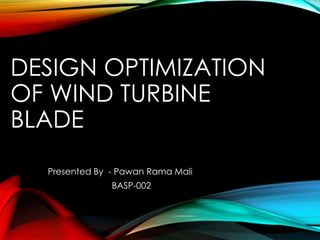 DESIGN OPTIMIZATION
OF WIND TURBINE
BLADE
Presented By - Pawan Rama Mali
BASP-002
 