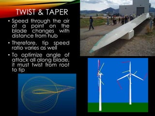 TWIST & TAPER
• Speed through the air
of a point on the
blade changes with
distance from hub
• Therefore, tip speed
ratio varies as well
• To optimize angle of
attack all along blade,
it must twist from root
to tip
 