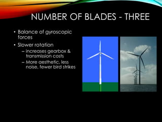 NUMBER OF BLADES - THREE
• Balance of gyroscopic
forces
• Slower rotation
– increases gearbox &
transmission costs
– More aesthetic, less
noise, fewer bird strikes
 