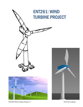 ENT260 Wind Turbine Project # 1 Prof Tim Callinan
ENT261: WIND
TURBINE PROJECT
 