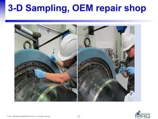 21© 2011 Maintenance Reliability Group, LLC. All rights reserved.
3-D Sampling, OEM repair shop
 