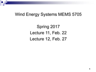 1
1
Wind Energy Systems MEMS 5705
Spring 2017
Lecture 11, Feb. 22
Lecture 12, Feb. 27
 