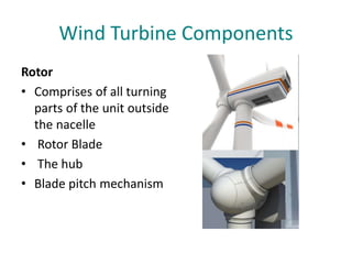 Wind Turbine Components
Rotor
• Comprises of all turning
parts of the unit outside
the nacelle
• Rotor Blade
• The hub
• Blade pitch mechanism
 